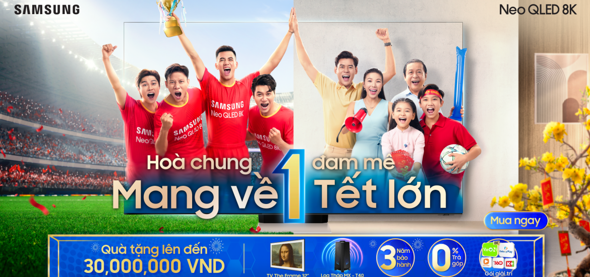 “Hòa chung 1 đam mê, mang về 1 Tết lớn” với loạt ưu đãi TV Samsung lớn nhất năm